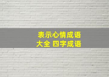 表示心情成语大全 四字成语